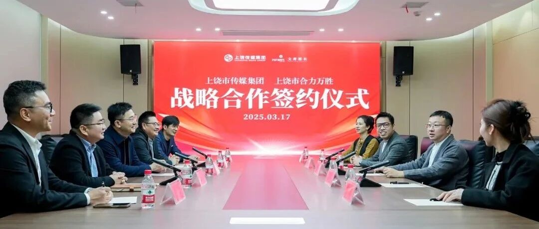 上饶传媒集团与上饶市合力万胜达成战略合作 共绘文化商业融合新图景